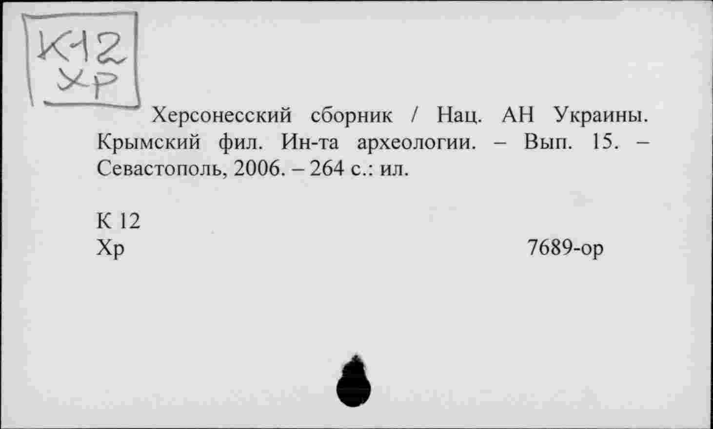 ﻿
Херсонесский сборник / Нац. АН Украины. Крымский фил. Ин-та археологии. - Вып. 15. -Севастополь, 2006. - 264 с.: ил.
К 12
Хр
7689-ор